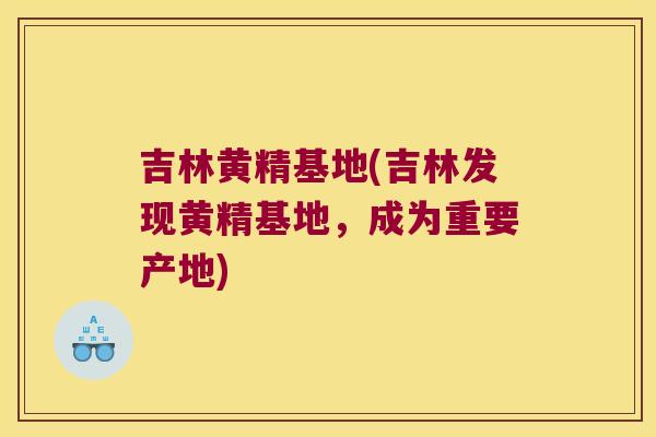 吉林黄精基地(吉林发现黄精基地，成为重要产地)