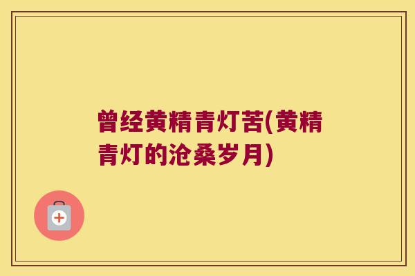 曾经黄精青灯苦(黄精青灯的沧桑岁月) 曾经黄精青灯苦(黄精青灯的沧桑岁月)