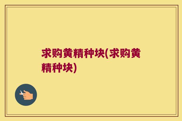 求购黄精种块(求购黄精种块)