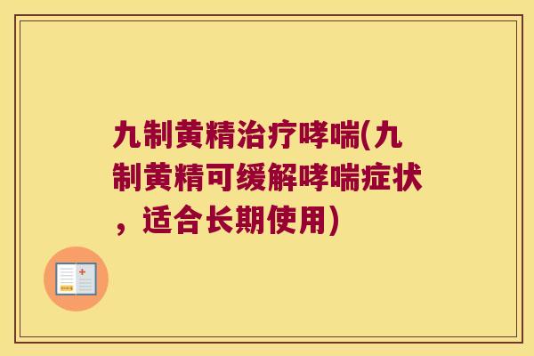 九制黄精(九制黄精可缓解症状，适合长期使用)