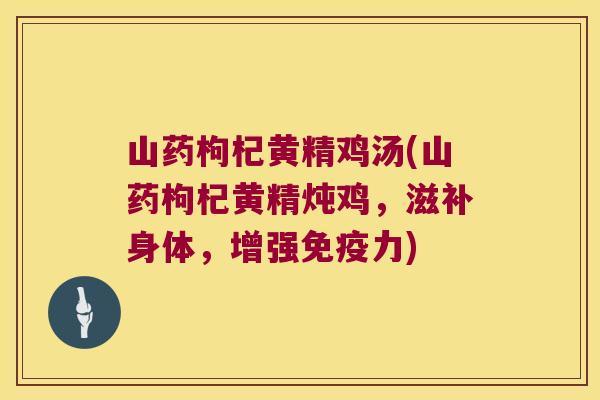 山药枸杞黄精鸡汤(山药枸杞黄精炖鸡,滋补身体,增强力) 山药枸杞黄精鸡汤(山药枸杞黄精炖鸡,滋补身体,增强力)