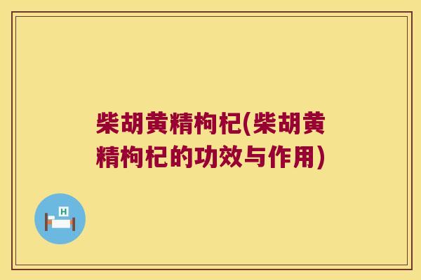 柴胡黄精枸杞(柴胡黄精枸杞的功效与作用)
