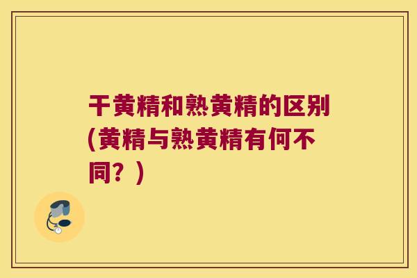 干黄精和熟黄精的区别(黄精与熟黄精有何不同？)