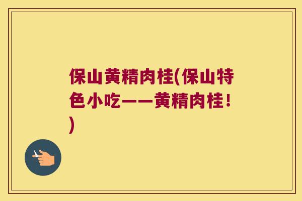保山黄精肉桂(保山特色小吃——黄精肉桂！)