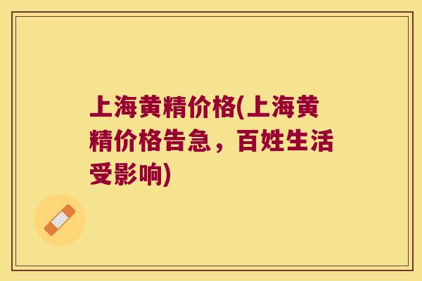 上海黄精价格(上海黄精价格告急，百姓生活受影响)