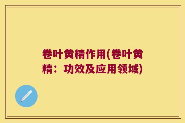 卷叶黄精作用(卷叶黄精：功效及应用领域)
