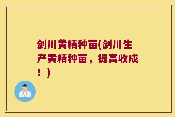 剑川黄精种苗(剑川生产黄精种苗，提高收成！)