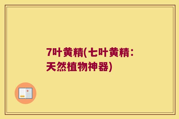 7叶黄精(七叶黄精：天然植物神器)