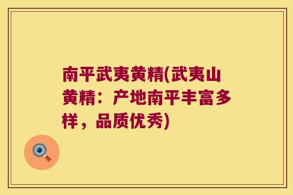 南平武夷黄精(武夷山黄精：产地南平丰富多样，品质优秀)