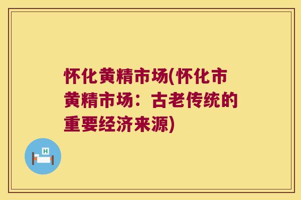 怀化黄精市场(怀化市黄精市场：古老传统的重要经济来源)
