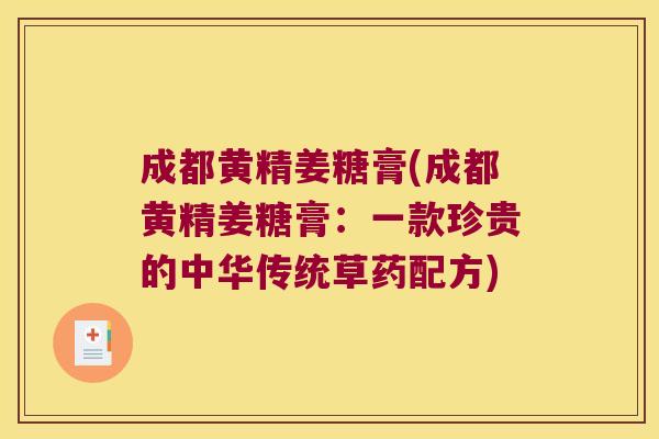 成都黄精姜糖膏(成都黄精姜糖膏：一款珍贵的中华传统草药配方)
