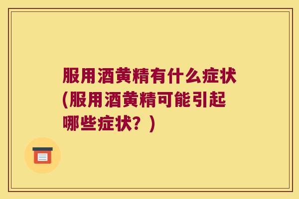 服用酒黄精有什么症状(服用酒黄精可能引起哪些症状？)