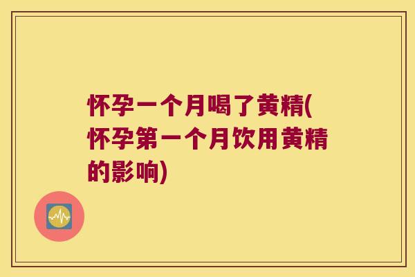 怀孕一个月喝了黄精(怀孕第一个月饮用黄精的影响) 怀孕一个月喝了黄精(怀孕第一个月饮用黄精的影响)