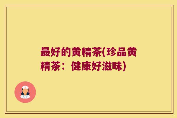 好的黄精茶(珍品黄精茶:健康好滋味) 好的黄精茶(珍品黄精茶:健康好滋味)