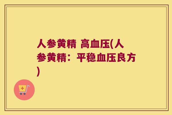 人参黄精 高(人参黄精：平稳良方)