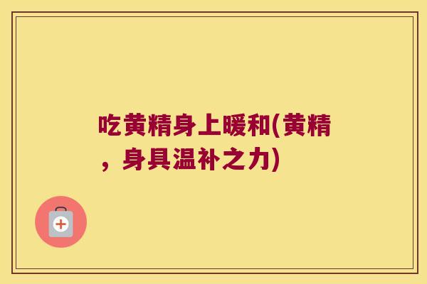 吃黄精身上暖和(黄精，身具温补之力)