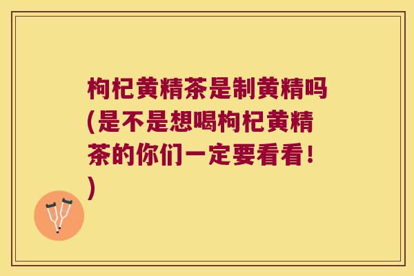 枸杞黄精茶是制黄精吗(是不是想喝枸杞黄精茶的你们一定要看看!) 枸杞黄精茶是制黄精吗(是不是想喝枸杞黄精茶的你们一定要看看!)