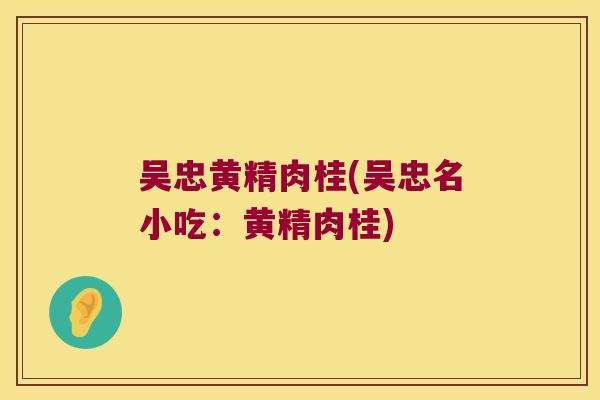 吴忠黄精肉桂(吴忠名小吃:黄精肉桂) 吴忠黄精肉桂(吴忠名小吃:黄精肉桂)