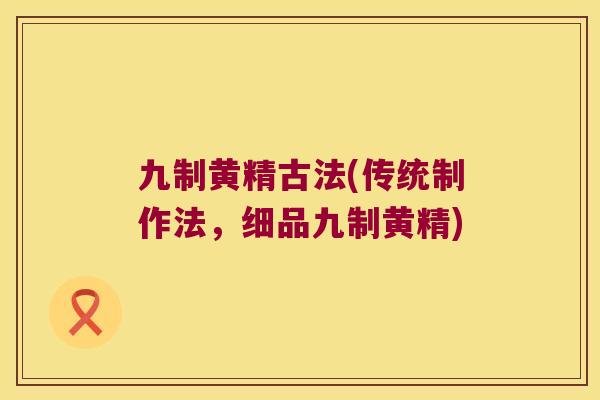 九制黄精古法(传统制作法，细品九制黄精)