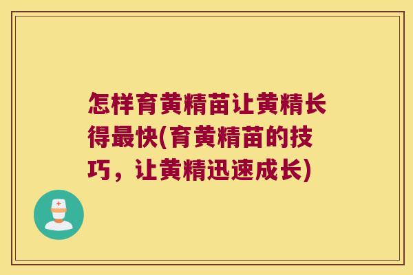 怎样育黄精苗让黄精长得快(育黄精苗的技巧,让黄精迅速成长) 怎样育黄精苗让黄精长得快(育黄精苗的技巧,让黄精迅速成长)