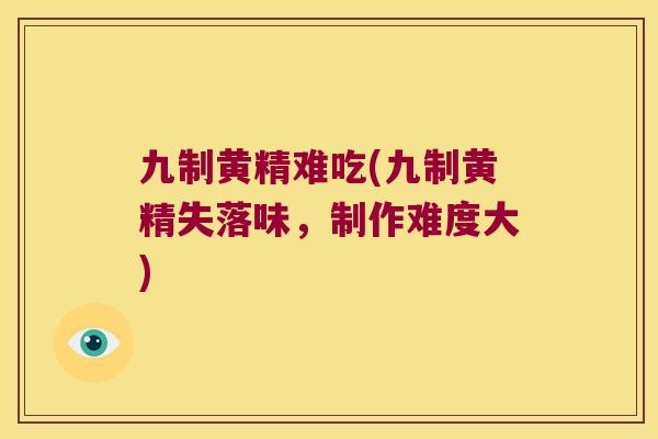九制黄精难吃(九制黄精失落味，制作难度大)