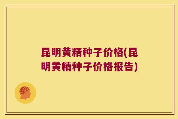 昆明黄精种子价格(昆明黄精种子价格报告)
