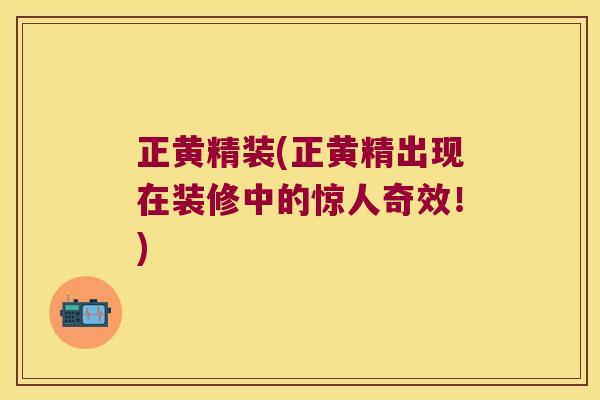 正黄精装(正黄精出现在装修中的惊人奇效！)