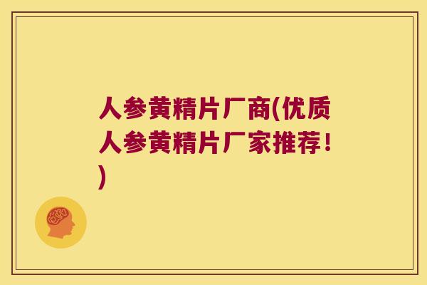 人参黄精片厂商(优质人参黄精片厂家推荐!) 人参黄精片厂商(优质人参黄精片厂家推荐!)