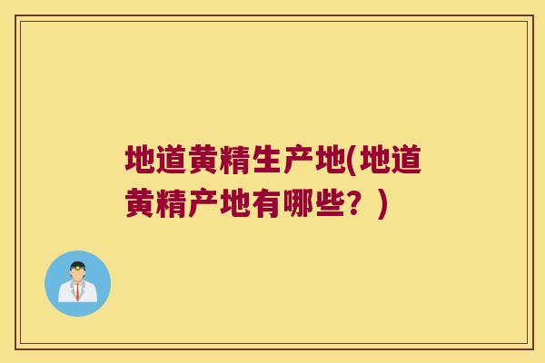 地道黄精生产地(地道黄精产地有哪些？)