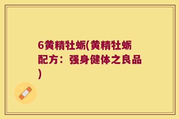 6黄精牡蛎(黄精牡蛎配方：强身健体之良品)