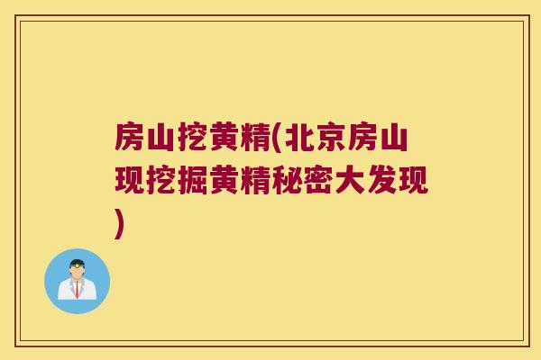 房山挖黄精(北京房山现挖掘黄精秘密大发现)