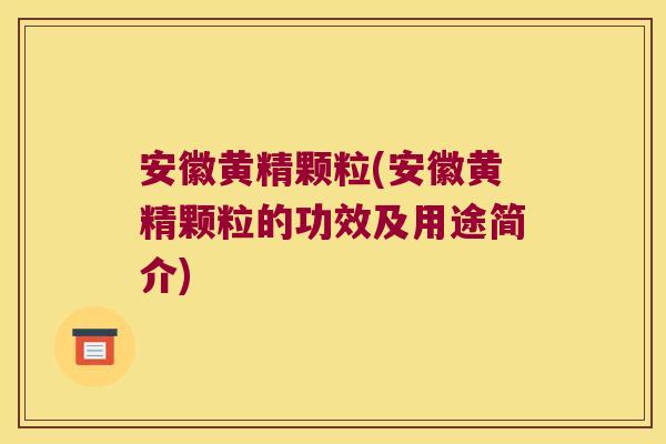 安徽黄精颗粒(安徽黄精颗粒的功效及用途简介) 安徽黄精颗粒(安徽黄精颗粒的功效及用途简介)