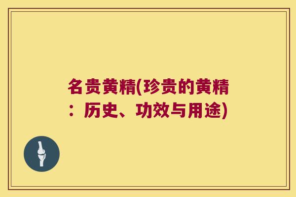 名贵黄精(珍贵的黄精：历史、功效与用途)