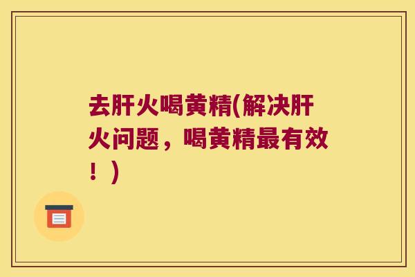 去火喝黄精(解决火问题，喝黄精有效！)