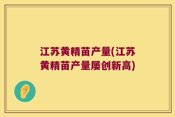 江苏黄精苗产量(江苏黄精苗产量屡创新高) 江苏黄精苗产量(江苏黄精苗产量屡创新高)