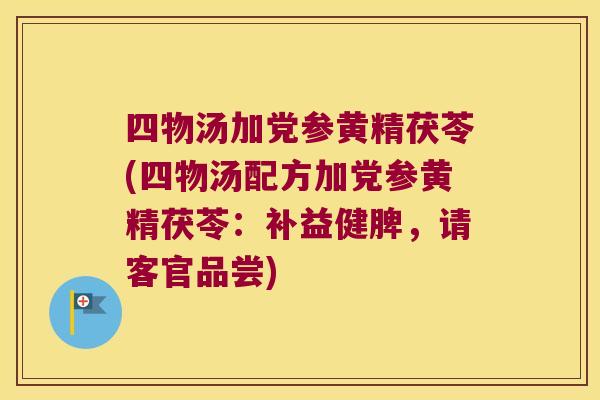 四物汤加党参黄精茯苓(四物汤配方加党参黄精茯苓:补益健脾,请客官品尝) 四物汤加党参黄精茯苓(四物汤配方加党参黄精茯苓:补益健脾,请客官品尝)