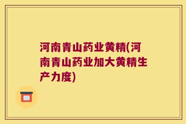 河南青山药业黄精(河南青山药业加大黄精生产力度) 河南青山药业黄精(河南青山药业加大黄精生产力度)