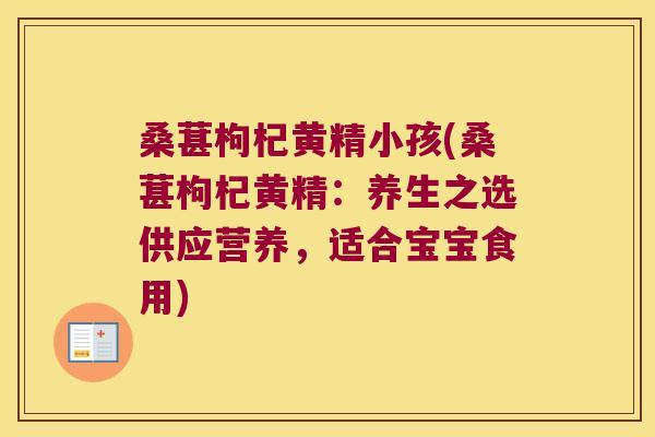 桑葚枸杞黄精小孩(桑葚枸杞黄精：养生之选供应营养，适合宝宝食用)