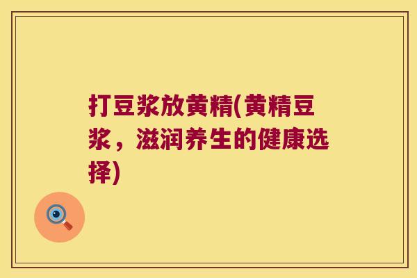 打豆浆放黄精(黄精豆浆,滋润养生的健康选择) 打豆浆放黄精(黄精豆浆,滋润养生的健康选择)