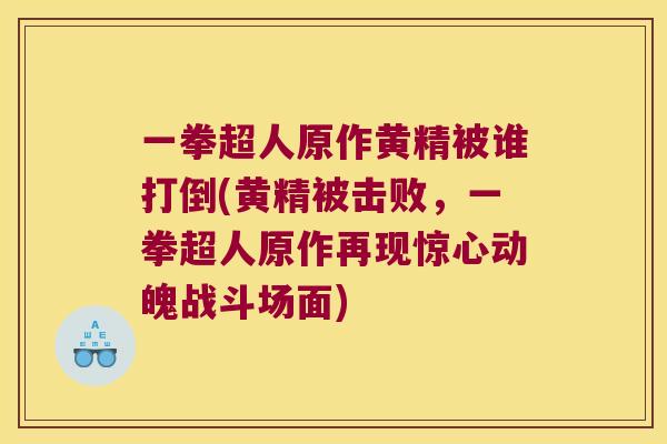 一拳超人原作黄精被谁打倒(黄精被击败,一拳超人原作再现惊心动魄战斗场面) 一拳超人原作黄精被谁打倒(黄精被击败,一拳超人原作再现惊心动魄战斗场面)