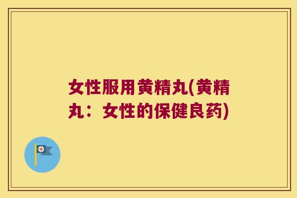 女性服用黄精丸(黄精丸:女性的保健良药) 女性服用黄精丸(黄精丸:女性的保健良药)