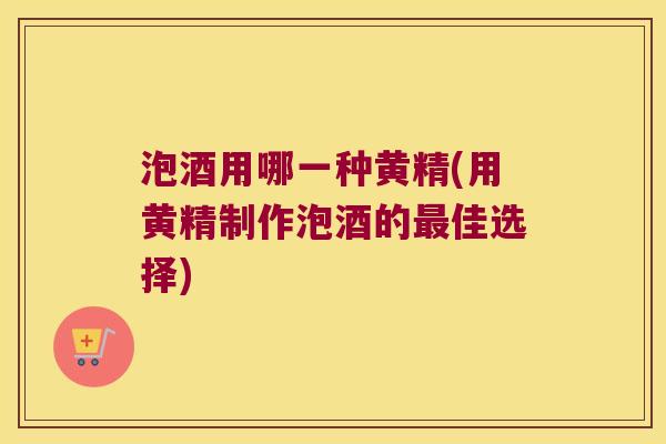 泡酒用哪一种黄精(用黄精制作泡酒的佳选择) 泡酒用哪一种黄精(用黄精制作泡酒的佳选择)