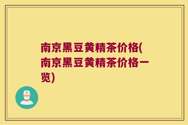 南京黑豆黄精茶价格(南京黑豆黄精茶价格一览)