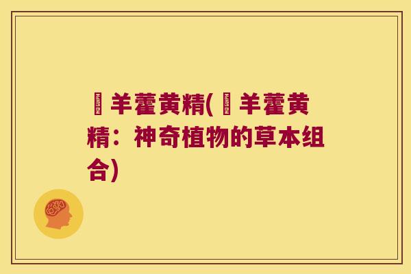 婬羊藿黄精(婬羊藿黄精：神奇植物的草本组合)