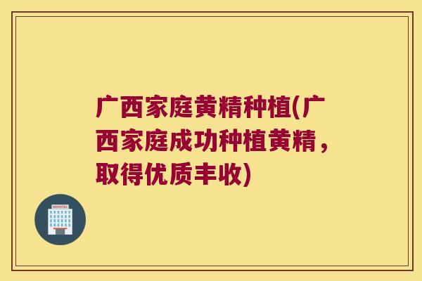 广西家庭黄精种植(广西家庭成功种植黄精，取得优质丰收)