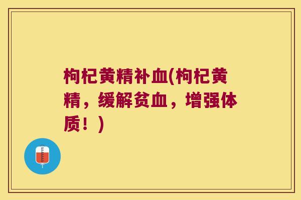 枸杞黄精补(枸杞黄精，缓解贫，增强体质！)