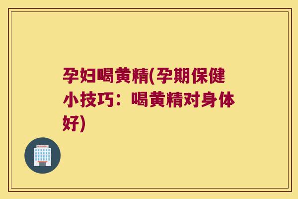 孕妇喝黄精(孕期保健小技巧:喝黄精对身体好) 孕妇喝黄精(孕期保健小技巧:喝黄精对身体好)