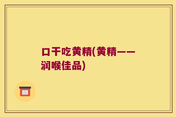 口干吃黄精(黄精——润喉佳品) 口干吃黄精(黄精——润喉佳品)