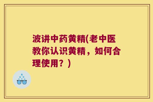波讲黄精(老中医教你认识黄精,如何合理使用?) 波讲黄精(老中医教你认识黄精,如何合理使用?)
