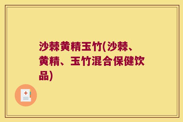 沙棘黄精玉竹(沙棘、黄精、玉竹混合保健饮品) 沙棘黄精玉竹(沙棘、黄精、玉竹混合保健饮品)